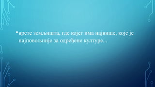 •врсте земљишта, где којег има највише, које је
најповољније за одређене културе...
 