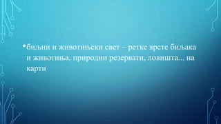 •биљни и животињски свет – ретке врсте биљака
и животиња, природни резервати, ловишта... на
карти
 