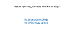• Где се простиру Динарске планине у Србији?
На југоистоку Србије
На југозападу Србије
 