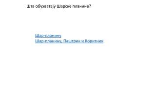 Шта обухватају Шарске планине?
Шар-планину
Шар-планину, Паштрик и Коритник
 