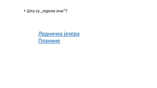 • Шта су „горске очи“?
Ледничка језера
Планине
 