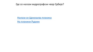 Где се налази хидрографски чвор Србије?
Налази се Црнољева планина
На планини Рудник
 