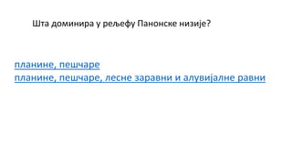 Шта доминира у рељефу Панонске низије?
планине, пешчаре
планине, пешчаре, лесне заравни и алувијалне равни
 