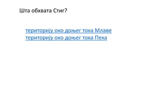 Шта обхвата Стиг?
територију око доњег тока Млаве
територију око доњег тока Пека
 