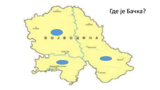 Где је Бачка?
 