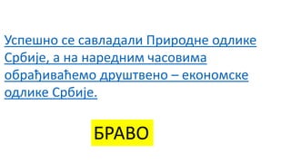 Успешно се савладали Природне одлике
Србије, а на наредним часовима
обрађиваћемо друштвено – економске
одлике Србије.
БРАВО
 