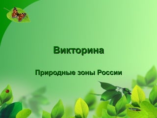 ВикторинаВикторина
Природные зоны РоссииПриродные зоны России
 