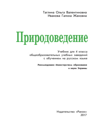 Таглина Ольга Валентиновна
Иванова Галина Жановна
Издательство «Ранок»
2017
Природоведение
Рекомендовано Министерством образования
и науки Украины
Учебник для 4 класса
общеобразовательных учебных заведений
с обучением на русском языке
 