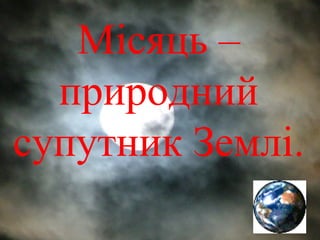 Місяць – 
природний 
супутник Землі. 
 