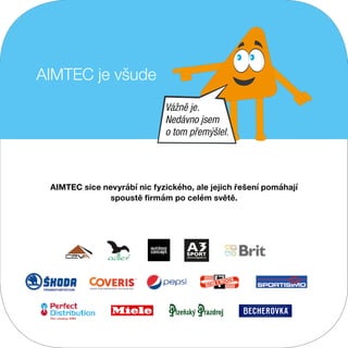 AIMTEC sice nevyrábí nic fyzického, ale jejich řešení pomáhají
spoustě firmám po celém světě.
AIMTEC je všude
Vážně je.
Nedávno jsem
o tom přemýšlel.
 