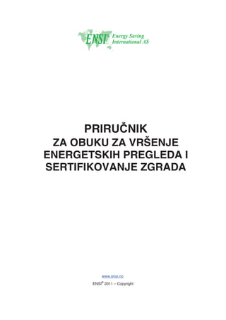 PRIRUýNIK
ZA OBUKU ZA VRŠENJE
ENERGETSKIH PREGLEDA I
SERTIFIKOVANJE ZGRADA
www.ensi.no
ENSI
®
2011 – Copyright
 