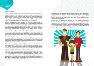 6
UVOD
Poštovani roditelji,
Kada se vaše dete uključi u sport, vi takođe želeli to ili ne, postajete deo njego-
vog sportskog života. Ako dete kasnije pokaže i ambiciju da postane vrhunski
sportista, onda će više od 10 godina vašeg porodičnog života biti organizova-
no oko zahteva njegove sportske aktivnosti. Među brojnim osobama (treneri,
sudije, gledaoci, nastavnici fizičkog vaspitanja, vršnjaci), koje mogu uticati na
kvalitet dečijeg bavljenja sportom, roditelji/porodica su najvažniji.
Sport po svojoj prirodi nije ni dobar ni loš. Istina, on ima izvnredan po-
tencijal da pozitivno utiče na kompletan fizički, psihološki i socijalni razvoj
vaše dece, ali ima i svoju tamnu stranu koja se ogleda u brojnim ekscesi-
ma i neprimerenom ponašanju odraslih prema deci sportistima. Iako se o
negativnim uticajima bavljenja sportom nerado i malo govori, posledice
nestručnog i nepedagoškog rada trenera, kao i velikog pritiska preambi-
cioznih roditelja, mogu biti vrlo ozbiljne i zabrinjavajuće.
Mi smo sigurni da Vi želite da vaša deca od sporta dobiju ono najbolje: da
im sportska iskustva budu pozitivna, da u sportu uživaju, zabavljaju se, uče
životno vredne veštine, odrastu kroz sport i dostignu svoje pune sportske
i ljudske potencijale.
Međutim, nije lako biti dobar sportski roditelj - nije lako naći pravu meru
između suvišnog pritiska, preterane identifikacije i nerealnih očekivanja s
jedne strane i potpune ravnodušnosti, nezainteresovanosti i/ili nedovoljne
uključenosti u sport svoje dece, s druge strane.
Ovaj vodič namenjen je vama kao ključnom delu pobedničkog tima ili
sportskog trougla:“TRENER - DETE - RODITELJ”kako bi svoju ulogu“odigra-
li” na najbolji način, postali svesni vaših dužnosti i odgovornosti, stavova,
vrednosti i postupaka koji će sportsko iskustvo vaše dece učiniti pozitivnim
i uspešnim, ili pak negativnim, neprijatnim i neuspešnim.
Trudićemo se da vam pružimo niz korisnih informacija i praktičnih saveta o
tome kako da svoju decu motivišete za sport, kada da ih uključite u sport,
kako da izaberete “sport po meri vašeg deteta”, kako da izaberete dobrog
trenera, kako da komunicirate sa trenerima, kako da budete pozitivni mo­
de­li, kako da se ponašate na treninzima i takmičenjima, kako da postanete
MVP (Most Valuable Parents) roditelji, a ne oni koji stvaraju probleme de-
tetu, njegovom treneru ili svojoj porodici.
7
Vaša je dužnost da ohrabrite decu da se bave sportom, da ih podržavate u
njihovim izborima i ciljevima, da im obezbedite finansijsku i emocionalnu
podršku, da budete informisani o svim važnim aspektima sporta mladih,
da svoj porodični život organizujete tako da ne trpi ni vaša porodica ni
sportska aktivnost deteta.
Uvereni smo da će baveći se sportom, uz vašu podršku i bezuslovnu
ljubav, vaša deca steći znanja i veštine korisne za budući život: naučiće
kako da se nose sa pobedama i porazima, da poštuju pravila fer pleja i
sportskog ponašanja, izgradiće dobar sportski karakter, postati tolerantni­
ja i saosećajnija, steći samopoštovanje i sigurnost, razviti navike zdravog
življenja, postati uspešniji i zadovoljniji članovi društva.
 