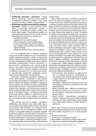 PRIRUČNIK - Program prevencije vršnjačkog nasilja u školama18
SUKOBI I NJIHOVO RJEŠAVANJE
5. Podržavanje tolerancije i otvorenosti – Osobe
koje su tolerantnije i otvorenije prema razlikama
u mišljenjima, osobinama, navikama, imaju manju
mogućnost da ulaze u sukobe sa drugim ljudima.
6. Modeliranje procedure konstruktivnog razrješava-
nja sukoba – Ukoliko su osobe zatvorene za alter-
native, to predstavlja nepremostivu prepreku u
iznalaženju konstruktivnih rješenja problema koji
među njima postoji. Preformulisanje problema u
jezik potreba predstavlja šansu da se dođe do novih
ideja. Ovaj proces prolazi kroz nekoliko faza:
- određivanje problema
- traganje za što više različitih rješenja
- odbacivanje potpuno neprihvatljivih rješenja
- procjena kratkoročnih i dugoročnih posljedica
- izbor najboljeg rješenja problema koji odgovara
objema stranama
- određivanje detalja i procesa realizacije rješenja.
Ono što predstavlja jedno od glavnih postignuća
razvoja jeste da djeca dobijaju sve veću sposobnost da
regulišu sopstveno ponašanje u skladu sa očekivanjima
društva u kojem žive. Svaka faza razvoja otvara neka nova
područja sukobljavanja, jer dolazi do promjena u dječijim
potrebama, sposobnostima, znanjima, vještinama, a u
isto vrijeme se i usložnjavaju vrste i prirode socijalnih
odnosa u koje dijete stupa. Zato kod djece treba da se
razvijaju sposobnosti i osobine značajne za ponašanje
u konﬂiktnim situacijama, a to su: decentracija, empati-
ja, komunikacijske sposobnosti, ispoljavanje agresije,
odgonetanje svojih potreba i samopouzdanje.
Decentracija predstavlja sposobnost odvajanja od
vlastite tačke gledišta i uživljavanja u tačku gledišta
onog drugog. Nerazvijenost te sposobnosti, jedan je od
ključnih razloga nesnalaženja u konﬂiktnim situacijama.
Ova sposobnost nije razvijena kod djece predškolskog
uzrasta, tako da ona nisu u mogućnosti da shvate šta dru-
gi ljudi misle i osjećaju, te da razumiju da oni mogu da
imaju drugačije potrebe, želje i interese. Zato je potreb-
no da se kod djece razvijaju i usavršavaju sposobnosti
decentracije. Pomoću sadržaja iz svakodnevnog života
dijete može da uoči po čemu se razlikuje, a po čemu je
slično sa drugim ljudima u pogledu sklonosti, osjećanja,
navika.
Kako rastemo, tako nam se mijenja i sposobnost
uživljavanja u emocionalno stanje druge osobe, koje se
zove empatija. Ona podrazumijeva ne samo sposobnost
prepoznavanja tuđih osjećanja, već i njihovog razumi-
jevanja. Smatra se da je ona djelimično urođena i da se
javlja još u prvoj godini života, ali sa razvojem saznajnih
sposobnosti, dijete ne samo da saosjeća sa drugim oso-
bama, već može i da razumije njihova osjećanja, te da ih i
predvidi. Empatija varira od situacije, do situacije. Ona bi,
u savremenom školstvu, trebala da predstavlja cilj vaspi-
tanja. Empatiju treba razvijati kod djece, podsticati je na
različite načine.
Način na koji se ponašamo u konﬂiktnim situacijama
zavisi i od naših komunikacijskih sposobnosti. I one se
razvijaju sa uzrastom. Verbalne sposobnosti su presudne
u rješavanju sukoba. Vrlo često se kod djece dešava da ne
znaju da izraze sve što žele, ili se izražavaju na pogrešan
način. Djecu je potrebno naučiti da svoje misli i stavove
izražavaju jasno, bez prebacivanja odgovornosti na dru-
gu osobu. Ovome služe vježbe za „ja–govor“. Da bismo
se uspješno sporazumijevali potrebno je da razumijemo
i neverbalnu komunikaciju. Komunikacijska sposobnost
predstavlja sposobnost prilagođavanja različitim situaci-
jama komunikacije. Da bi ona bila uspješna, neophodno
je da postoji prilagođavanje svih učesnika u njoj, jer se u
komunikaciji dešava proces razmjene, uzajamnog djelo-
vanja i formiranja odnosa među učesnicima, tako da
svaki od njih dobija svoje mjesto i značaj.17
Proces komu-
nikacije je dvosmjeran i sastoji se od izražavanja sebe i
slušanja drugih. Načini na koje to radimo, govore o tome
da li je komunikacija dobra ili nije, odnosno, da li se ona
uopšte uspostavlja ili se prekida. Komunikaciju otežava
tzv.„jezik neslušanja i neprihvatanja“. Karakteristike ovog
jezika su sljedeće: naređivanje, upozoravanje, prijetnja,
moralisanje, navođenje rečenica koje počinju sa„trebalo
bi...“, savjetovanje, nuđenje rješenja, osuđivanje, kritiko-
vanje, etiketiranje, dijagnostikovanje, hvalisanje, tješenje,
saslušavanje i povlačenje. Svakako, postoje stvari koje ko-
munikaciju mogu i da olakšaju, a to je tzv.„jezik slušanja i
prihvatanja“. Njegove karakteristike su:
- Pasivno slušanje - koje ohrabruje na razgovor, ali se
njim ne ostvaruje dvosmjerna komunikacija, jer
ono podrazumijeva da jedan sagovornik samo sluša
drugog, dajući mu to do znanja svojom neverbal-
nom komunikacijom.
- Potvrđivanje - olakšava komunikaciju, ali se njime ne
daje potpuna potvrda da se razumije ono što nam
sagovornik priča.
- Tehnika ‘’otvaranja vrata’’ - eﬁkasna je u pokazivanju
da želimo da slušamo i da za to imamo vremena.
Ona nije eﬁkasna u iskazivanju prihvatanja, razumi-
jevanja i topline.
- Aktivno slušanje - podrazumijeva razumijevanje
potreba i osjećanja druge strane. Ovakvo slušanje
utičenatodaučesniciukomunikacijiimajudoživljaj
da su njihove ideje, osjećanja i potrebe shvaćene i
prihvaćene.
Kada je riječ o slušanju, kao jednoj od karakteristika
dobre komunikacije, potrebno je znati i sljedeće. Da biste
bili dobar slušalac, neophodno je da se steknu sljedeći
uslovi:
1. Morate biti motivisani.
2. Potrebno je mirno mjesto za razgovor.
3. Ne pogađajte unaprijed šta će druga osoba da kaže.
4. Imajte na umu sopstvene predrasude i ubjeđenja.
17.Vršnjačka medijacija – od svađe slađe. ZoricaTrikić i Dragana Koruga. Kancelarija nemačke agencije za tehničku saradnju – GTZ.
 