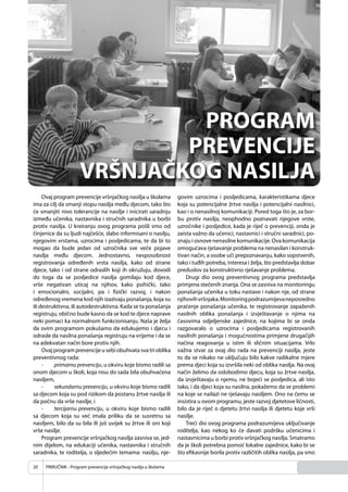 PRIRUČNIK - Program prevencije vršnjačkog nasilja u školama20
Ovaj program prevencije vršnjačkog nasilja u školama
ima za cilj da smanji stopu nasilja među djecom, tako što
će smanjiti nivo tolerancije na nasilje i inicirati saradnju
između učenika, nastavnika i stručnih saradnika u borbi
protiv nasilja. U kreiranju ovog programa pošli smo od
činjenice da su ljudi najčešće, slabo informisani o nasilju,
njegovim vrstama, uzrocima i posljedicama, te da bi to
mogao da bude jedan od uzročnika sve veće pojave
nasilja među djecom. Jednostavno, nesposobnost
registrovanja određenih vrsta nasilja, kako od strane
djece, tako i od strane odraslih koji ih okružuju, dovodi
do toga da se posljedice nasilja gomilaju kod djece,
vrše negativan uticaj na njihov, kako psihički, tako
i emocionalni, socijalni, pa i ﬁzički razvoj, i nakon
određenog vremena kod njih izazivaju ponašanja, koja su
ili destruktivna, ili autodestruktivna. Kada se ta ponašanja
registruju, obično bude kasno da se kod te djece naprave
neki pomaci ka normalnom funkcionisanju. Naša je želja
da ovim programom pokušamo da edukujemo i djecu i
odrasle da nasilna ponašanja registruju na vrijeme i da se
na adekvatan način bore protiv njih.
Ovajprogramprevencijeusebiobuhvatasvatrioblika
preventivnog rada:
- primarnu prevenciju, u okviru koje bismo radili sa
onom djecom u školi, koja nisu do sada bila obuhvaćena
nasiljem,
- sekundarnu prevenciju, u okviru koje bismo radili
sa djecom koja su pod rizikom da postanu žrtve nasilja ili
da počnu da vrše nasilje, i
- tercijarnu prevenciju, u okviru koje bismo radili
sa djecom koja su već imala priliku da se susretnu sa
nasiljem, bilo da su bila ili još uvijek su žrtve ili oni koji
vrše nasilje.
Program prevencije vršnjačkog nasilja zasniva se, jed-
nim dijelom, na edukaciji učenika, nastavnika i stručnih
saradnika, te roditelja, o sljedećim temama: nasilju, nje-
govim uzrocima i posljedicama, karakteristikama djece
koja su potencijalne žrtve nasilja i potencijalni nasilnici,
kao i o nenasilnoj komunikaciji. Pored toga što je, za bor-
bu protiv nasilja, neophodno poznavati njegove vrste,
uzročnike i posljedice, kada je riječ o prevenciji, onda je
zaista važno da učenici, nastavnici i stručni saradnici, po-
znaju i osnove nenasilne komunikacije. Ova komunikacija
omogućava rješavanje problema na nenasilan i konstruk-
tivan način, a osobe uči prepoznavanju, kako sopstvenih,
tako i tuđih potreba, interesa i želja, što predstavlja dobar
preduslov za konstruktivno rješavanje problema.
Drugi dio ovog preventivnog programa predstavlja
primjena stečenih znanja. Ona se zasniva na monitoringu
ponašanja učenika u toku nastave i nakon nje, od strane
njihovihvršnjaka.Monitoringpodrazumijevaneposredno
praćenje ponašanja učenika, te registrovanje zapaženih
nasilnih oblika ponašanja i izvještavanje o njima na
časovima odjeljenske zajednice, na kojima bi se onda
razgovaralo o uzrocima i posljedicama registrovanih
nasilnih ponašanja i mogućnostima primjene drugačijih
načina reagovanja u istim ili sličnim situacijama. Vrlo
važna stvar za ovaj dio rada na prevenciji nasilja, jeste
to da se nikako ne uključuju bilo kakve radikalne mjere
prema djeci koja su izvršila neki od oblika nasilja. Na ovaj
način želimo da oslobodimo djecu, koja su žrtve nasilja,
da izvještavaju o njemu, ne bojeći se posljedica, ali isto
tako, i da djeci koja su nasilna, pokažemo da se problemi
na koje se nailazi ne rješavaju nasiljem. Ono na čemu se
insistira u ovom programu, jeste razvoj djetetove ličnosti,
bilo da je riječ o djetetu žrtvi nasilja ili djetetu koje vrši
nasilje.
Treći dio ovog programa podrazumijeva uključivanje
roditelja, kao nekog ko će davati podršku učenicima i
nastavnicima u borbi protiv vršnjačkog nasilja. Smatramo
da je školi potrebna pomoć lokalne zajednice, kako bi se
što eﬁkasnije borila protiv različitih oblika nasilja, pa smo
 