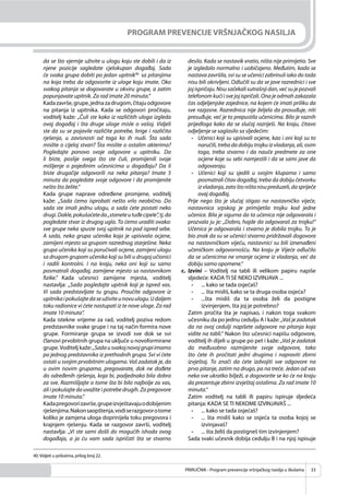 PRIRUČNIK - Program prevencije vršnjačkog nasilja u školama 33
PROGRAM PREVENCIJE VRŠNJAČKOG NASILJA
da se što vjernije uživite u ulogu koju ste dobili i da iz
njene pozicije sagledate cjelokupan događaj. Sada
će svaka grupa dobiti po jedan upitnik40,
sa pitanjima
na koja treba da odgovorite iz uloge koju imate. Oko
svakog pitanja se dogovarate u okviru grupe, a zatim
popunjavate upitnik. Za rad imate 20 minuta.’’
Kadazavrše,grupe,jednazadrugom,čitajuodgovore
na pitanja iz upitnika. Kada se odgovori pročitaju,
voditelj kaže: „Čuli ste kako iz različitih uloga izgleda
ovaj događaj i šta druge uloge misle o vašoj. Vidjeli
ste da su se pojavile različite potrebe, brige i različita
rješenja, u zavisnosti od toga ko ih nudi. Šta sada
mislite o cijeloj stvari? Šta mislite o ostalim akterima?
Pogledajte ponovo svoje odgovore u upitniku. Da
li biste, poslije svega što ste čuli, promijenili svoje
mišljenje o pojedinim učesnicima u događaju? Da li
biste drugačije odgovorili na neka pitanja? Imate 5
minuta da pogledate svoje odgovore i da promijenite
nešto što želite.“
Kada grupe naprave određene promjene, voditelj
kaže: „Sada ćemo isprobati nešto vrlo neobično. Do
sada ste imali jednu ulogu, a sada ćete postati neko
drugi.Dakle,pokušaćeteda„staneteutuđecipele“,tj.da
pogledate stvar iz drugog ugla. To ćemo uraditi ovako:
sve grupe neka spuste svoj upitnik na pod ispred sebe.
A sada, neka grupa učenika koja je upisivala ocjene,
zamijeni mjesto sa grupom razrednog starješine. Neka
grupa učenika koji su poručivali ocjene, zamijeni ulogu
sa drugom grupom učenika koji su bili u drugoj učionici
i radili kontrolni. I na kraju, neka oni koji su samo
posmatrali događaj, zamijene mjesto sa nastavnikom
fizike.“ Kada učesnici zamijene mjesta, voditelj
nastavlja: „Sada pogledajte upitnik koji je ispred vas.
Vi sada predstavljate tu grupu. Proučite odgovore iz
upitnikaipokušajtedaseuživiteunovuulogu.Udaljem
toku radionice vi ćete nastupati iz te nove uloge. Za rad
imate 10 minuta“.
Kada istekne vrijeme za rad, voditelj poziva redom
predstavnike svake grupe i na taj način formira nove
grupe. Formiranje grupa se izvodi sve dok se svi
članovi prvobitnih grupa na uključe u novoformirane
grupe.Voditelj kaže: „Sadausvakojnovojgrupiimamo
po jednog predstavnika iz prethodnih grupa. Svi vi ćete
ostati u svojim prvobitnim ulogama. Vaš zadatak je, da
u ovim novim grupama, pregovarate, dok ne dođete
do određenih rješenja, koja bi, podjednako bila dobra
za sve. Razmišljajte o tome šta bi bilo najbolje za vas,
ali i pokušajte da uvažite i potrebe drugih. Za pregovore
imate 10 minuta.“
Kadapregovorizavrše,grupeizvještavajuodobijenim
rješenjima.Nakonsaopštenja,vodiserazgovorotome
koliko je zamjena uloga doprinijela toku pregovora i
krajnjem rješenju. Kada se razgovor završi, voditelj
nastavlja: „Vi ste sami došli do mogućih ishoda ovog
događaja, a ja ću vam sada ispričati šta se stvarno
desilo. Kada se nastavik vratio, ništa nije primijetio. Sve
je izgledalo normalno i uobičajeno. Međutim, kada se
nastava završila, svi su se učenici zabrinuli iako do tada
nisu bili okrivljeni. Odlučili su da se jave razrednici i sve
jojispričaju.Nisusačekalisutrašnjidan,većsujepozvali
telefonom kući i sve joj ispričali. Ona je odmah zakazala
čas odjeljenjske zajednice, na kojem će imati priliku da
sve razjasne. Razrednica nije željela da prosuđuje, niti
presuđuje, već je to prepustila učenicima. Bilo je raznih
prijedloga kako da se slučaj razriješi. Na kraju, čitavo
odjeljenje se saglasilo sa sljedećim:
- Učenici koji su upisivali ocjene, kao i oni koji su to
naručili, treba da dobiju trojku iz vladanja, ali, osim
toga, treba stvarno i da nauče predmete za one
ocjene koje su sebi namjestili i da se sami jave da
odgovaraju.
- Učenici koji su sjedili u svojim klupama i samo
posmatrali čitav događaj, treba da dobiju četvorku
izvladanja,zatoštoništanisupreduzeli,daspriječe
ovaj događaj.
Prije nego što je slučaj stigao na nastavničko vijeće,
nastavnica srpskog je primijetila trojku kod jedne
učenice. Bila je sigurna da ta učenica nije odgovarala i
prozvala ju je: „Dobro, hajde da odgovaraš za trojku!“
Učenica je odgovarala i stvarno je dobila trojku. To je
bio znak da su se učenici stvarno pridržavali dogovora
na nastavničkom vijeću, nastavnici su bili iznenađeni
učeničkom odgovornošću. Na kraju je Vijeće odlučilo
da se učenicima ne smanje ocjene iz vladanja, već da
dobiju samo opomene.“
c. Izvini – Voditelj na tabli ili velikom papiru napiše
sljedeće: KADA TI SE NEKO IZVINJAVA ...
- ... kako se tada osjećaš?
- ... šta misliš, kako se ta druga osoba osjeća?
- ...šta misliš da ta osoba želi da postigne
izvinjenjem, šta joj je potrebno?
Zatim pročita šta je napisao, i nakon toga svakom
učesniku da po jednu cedulju A i kaže: „Vaš je zadatak
da na ovoj cedulji napišete odgovore na pitanja koja
vidite na tabli.“ Nakon što učesnici napišu odgovore,
voditelj ih dijeli u grupe po pet i kaže: „Vaš je zadatak
da međusobno razmijenite svoje odgovore, tako
što ćete ih pročitati jedni drugima i napraviti zbirni
izvještaj. To znači da ćete izdvojiti sve odgovore na
prvo pitanje, zatim na drugo, pa na treće. Jedan od vas
neka sve ukratko bilježi, a dogovorite se ko će na kraju
da prezentuje zbirni izvještaj ostalima. Za rad imate 10
minuta.“
Zatim voditelj na tabli ili papiru ispiruje sljedeća
pitanja: KADA SE TI NEKOME IZVINJAVAŠ ...
- ... kako se tada osjećaš?
- ... šta misliš kako se osjeća ta osoba kojoj se
izvinjavaš?
- ... šta želiš da postigneš tim izvinjenjem?
Sada svaki učesnik dobija cedulju B i na njoj ispisuje
40.Vidjeti u prilozima, prilog broj 22.
 