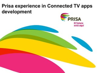 Prisa experience in Connected TV apps
development
 