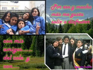 Por eso y mucho más me gusta salir a disfrutarcon mis amigos……del cole  y con….