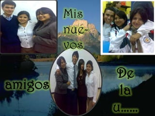 Mis nue-vos De la u……amigos