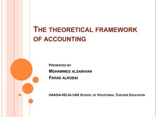 THE THEORETICAL FRAMEWORK
OF ACCOUNTING



   PRESENTED BY
   MOHAMMED ALSAIKHAN
   FAHAD ALROBAI


   HAAGA-HELIA UAS SCHOOL OF VOCATIONAL TEACHER EDUCATION
 