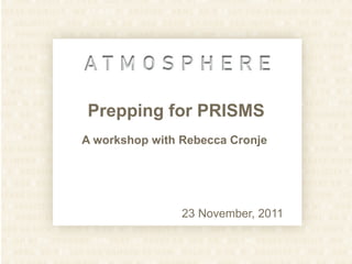 Prepping for PRISMS A workshop with Rebecca Cronje  23 November, 2011 