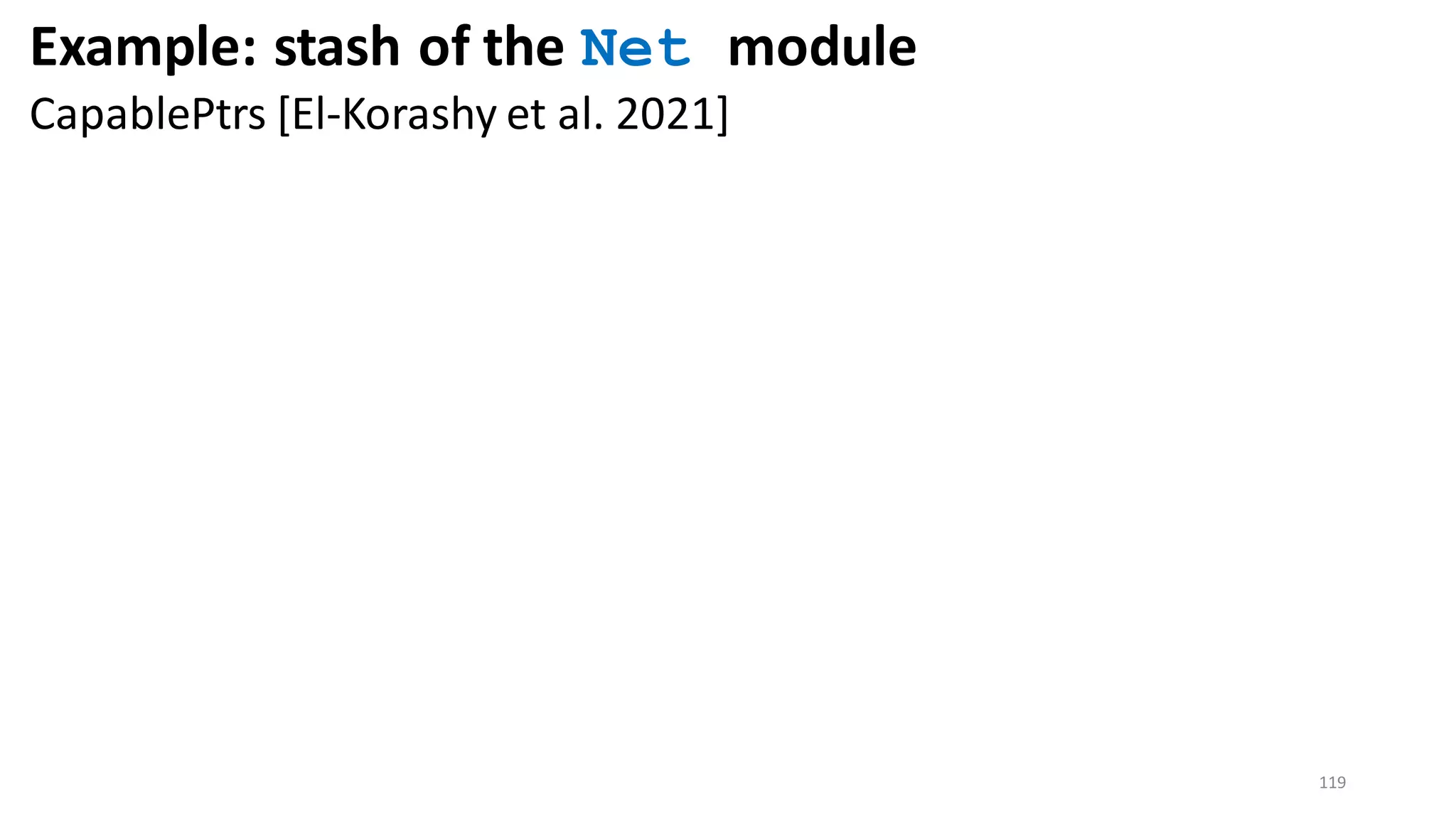 119
Example: stash of the Net module
CapablePtrs [El-Korashy et al. 2021]
 