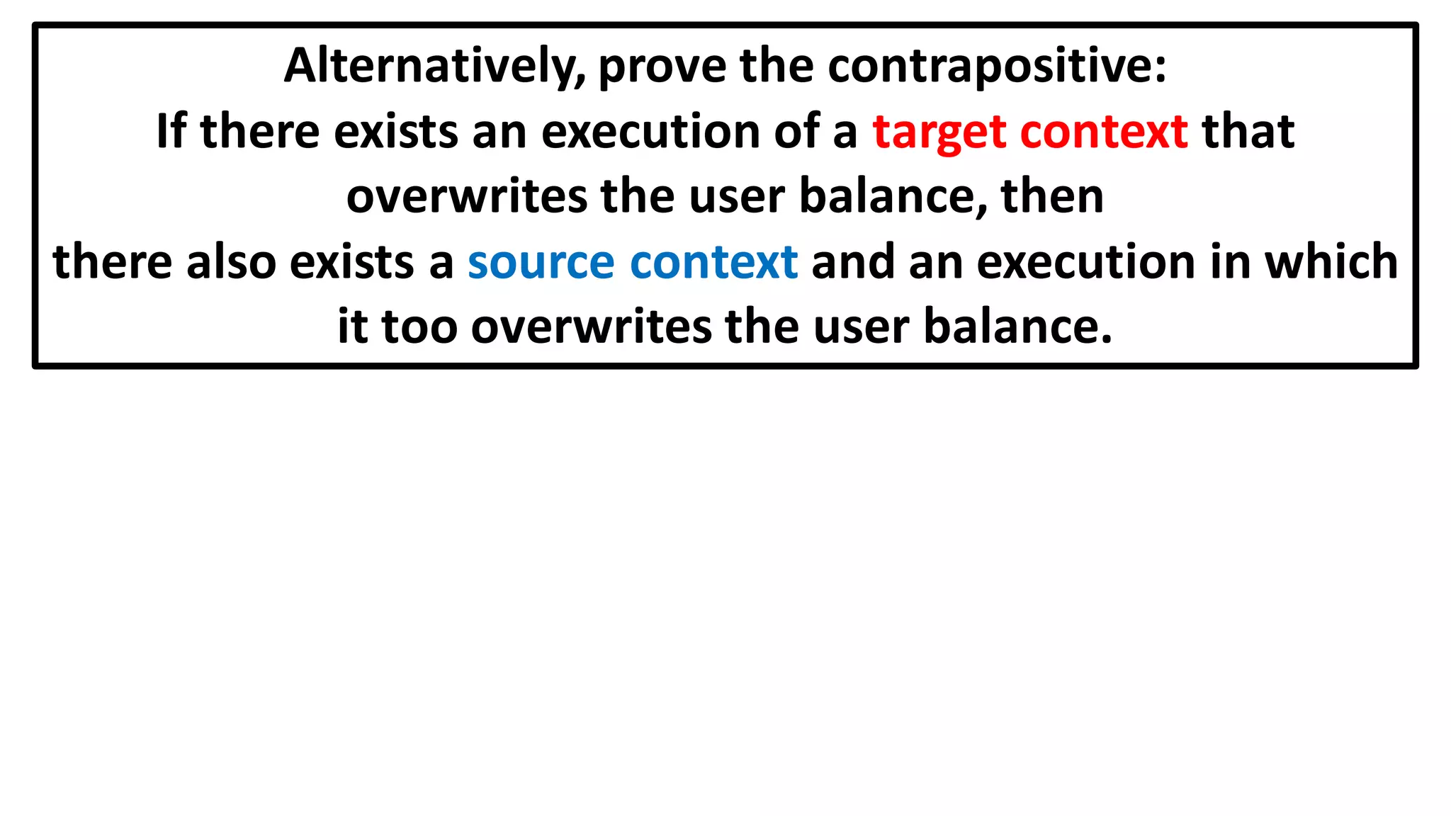 Alternatively, prove the contrapositive:
If there exists an execution of a target context that
overwrites the user balance, then
there also exists a source context and an execution in which
it too overwrites the user balance.
 