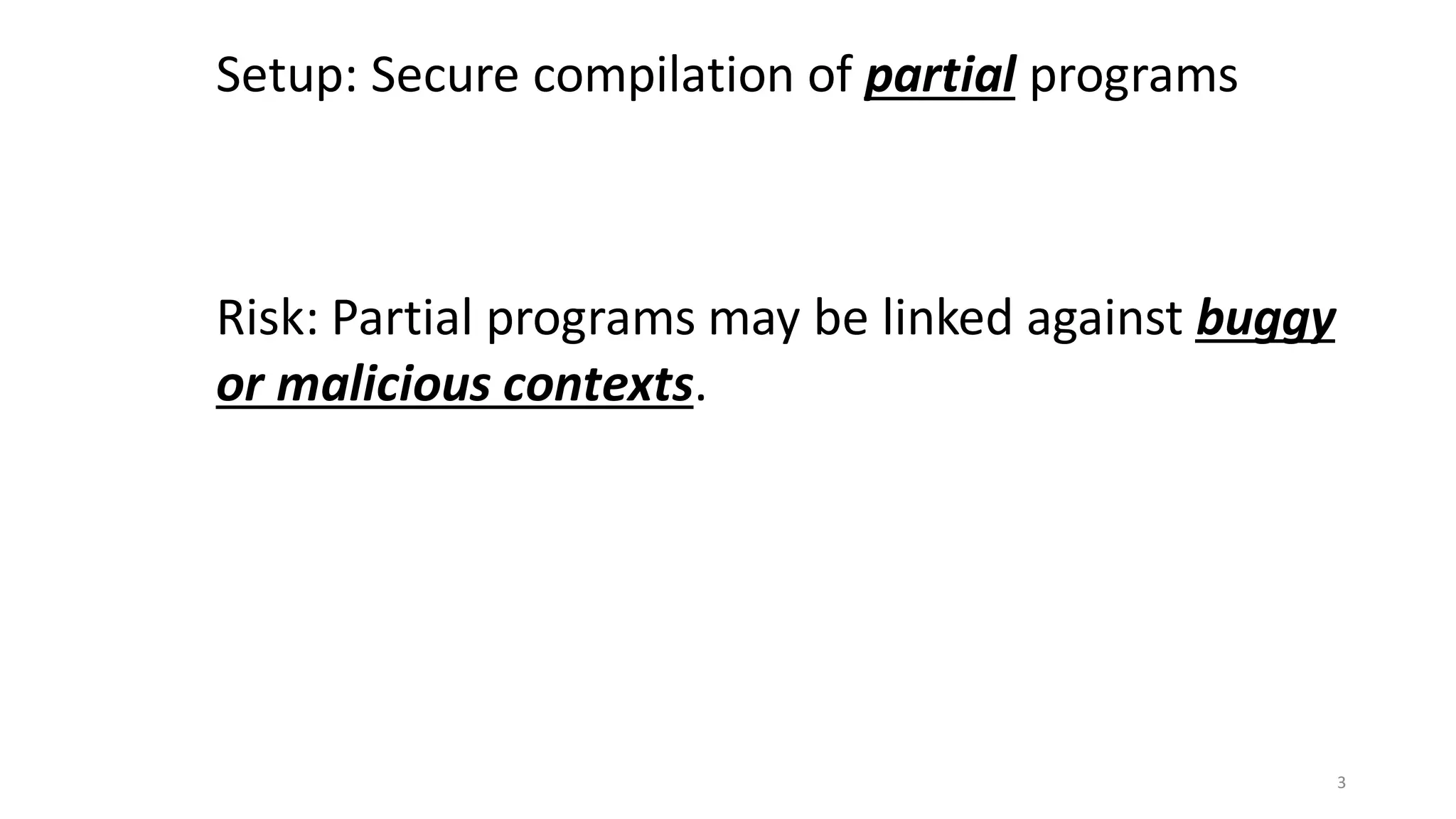 Setup: Secure compilation of partial programs
Risk: Partial programs may be linked against buggy
or malicious contexts.
3
 