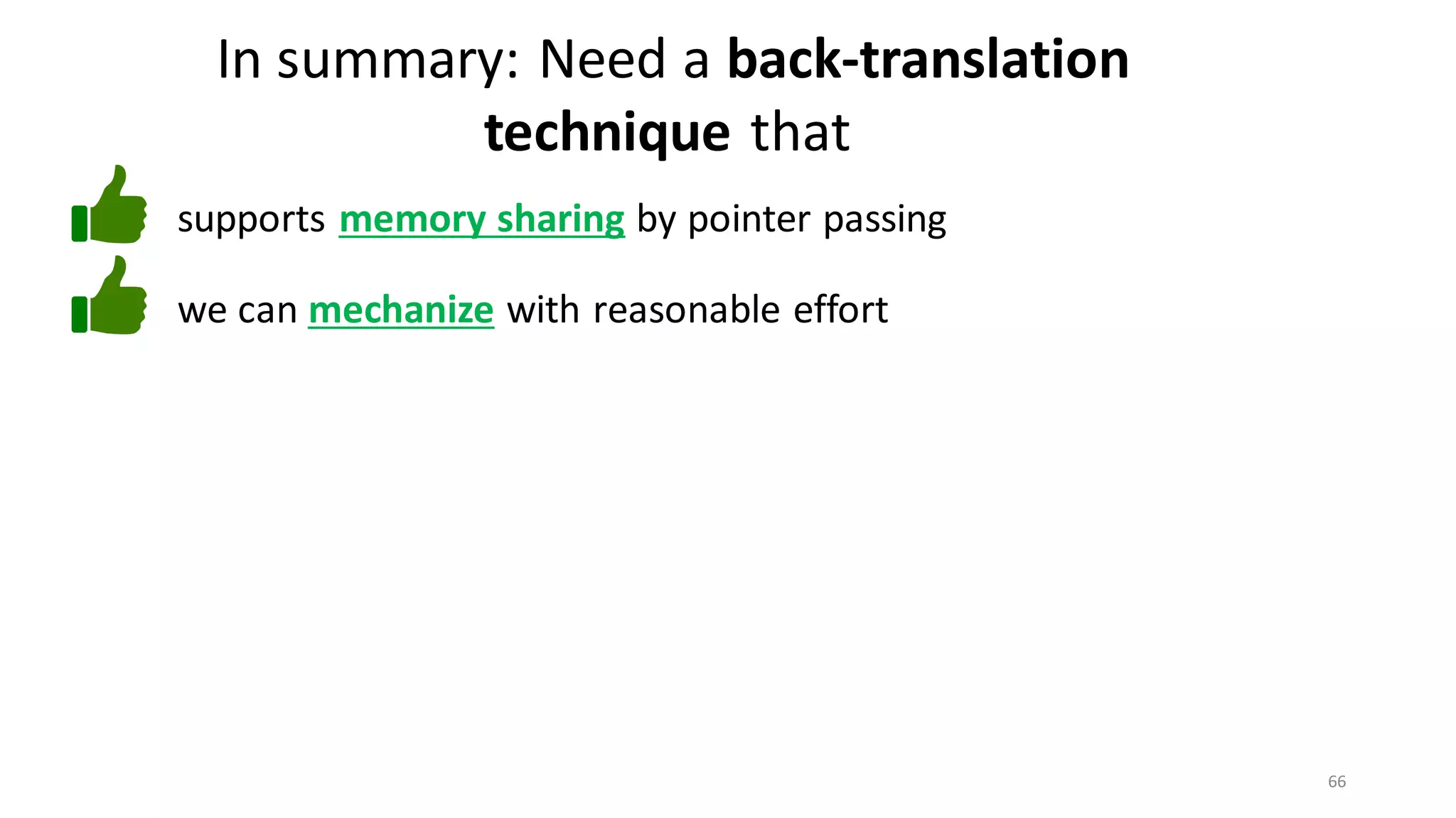 66
In summary: Need a back-translation
technique that
we can mechanize with reasonable effort
supports memory sharing by pointer passing
 