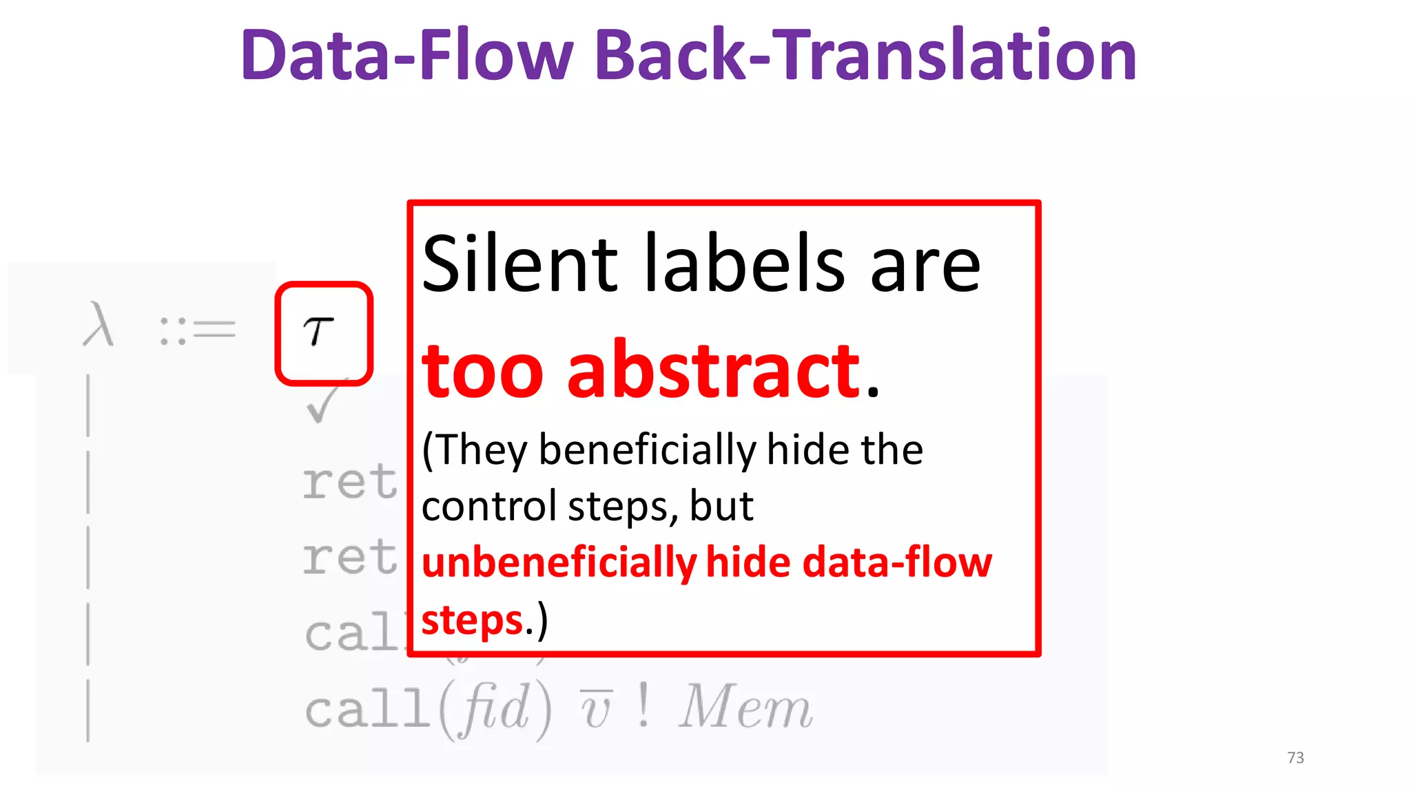 73
Data-Flow Back-Translation
Silent labels are
too abstract.
(They beneficially hide the
control steps, but
unbeneficially hide data-flow
steps.)
 