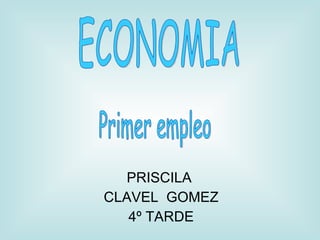 PRISCILA  CLAVEL  GOMEZ 4º TARDE ECONOMIA Primer empleo 