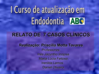 RELATO DE 7 CASOS CLÍNICOS

  Realização: Priscilla Motta Tavares
              Professores:
           Inês Jacyntho Inoj...