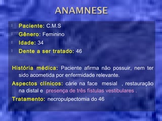    Paciente: C.M.S
   Gênero: Feminino
   Idade: 34
   Dente a ser tratado: 46


História médica: Paciente afirma não ...