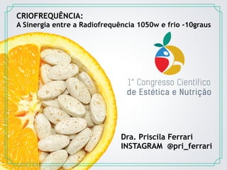 CRIOFREQUÊNCIA:
A Sinergia entre a Radiofrequência 1050w e frio -10graus
Dra. Priscila Ferrari
INSTAGRAM @pri_ferrari
 
