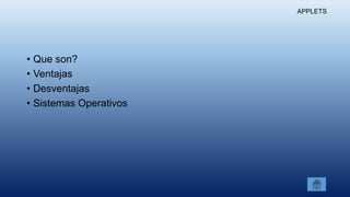 APPLETS
• Que son?
• Ventajas
• Desventajas
• Sistemas Operativos
 