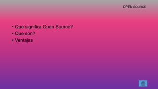 OPEN SOURCE
• Que significa Open Source?
• Que son?
• Ventajas
 