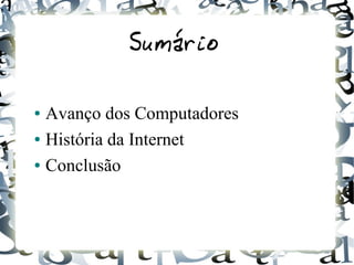 Sumário 
● Avanço dos Computadores 
● História da Internet 
● Conclusão 
 