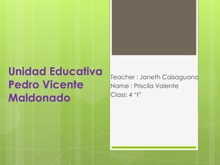 Unidad Educativa
Pedro Vicente
Maldonado
Teacher : Janeth Caisaguano
Name : Priscila Valente
Class: 4 “I”
 