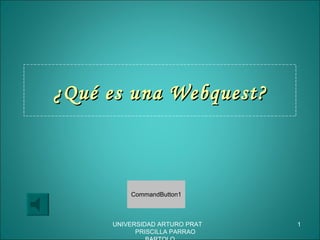 ¿Qué es una Webquest? UNIVERSIDAD ARTURO PRAT  PRISCILLA PARRAO BARTOLO 
