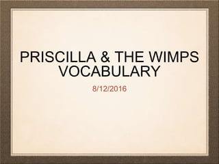 PRISCILLA & THE WIMPS
VOCABULARY
8/12/2016
 