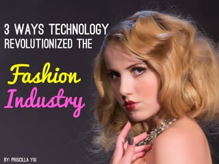 3 WAYS TECHNOLOGY
REVOLUTIONIZED THE
Fashion
Industry
By: Priscilla Yiu	
  
 