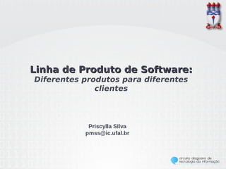 Linha de Produto de Software:
Diferentes produtos para diferentes
              clientes



            Priscylla Silva
           pmss@ic.ufal.br
 