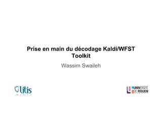 Prise en main du décodage Kaldi/WFST
Toolkit
Wassim Swaileh
 