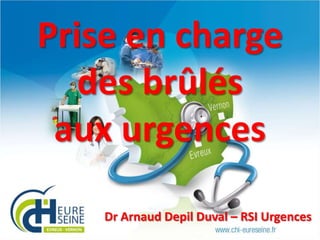 Prise en charge
des brûlés
aux urgences
Dr Arnaud Depil Duval – RSI Urgences

 