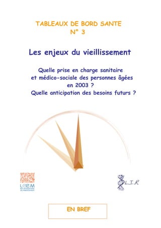 TABLEAUX DE BORD SANTE
N° 3
Les enjeux du vieillissement
Quelle prise en charge sanitaire
et médico-sociale des personnes âgées
en 2003 ?
Quelle anticipation des besoins futurs ?
EENN BBRREEFF
 