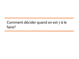 Comment décider quand on est 7 à le
faire?
 