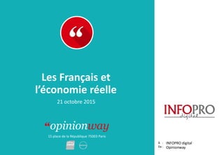 15 place de la République 75003 Paris
Rapport
À :
De :
Les Français et
l’économie réelle
INFOPRO digital
Opinionway
21 octobre 2015
 