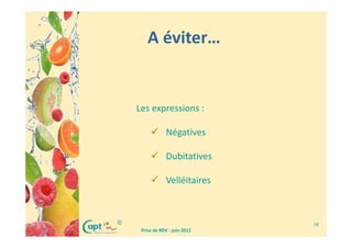 A éviter…


    Les expressions :

                Négatives

                Dubitatives

                Velléitaires



©                               16
     Prise de RDV - juin 2012
 