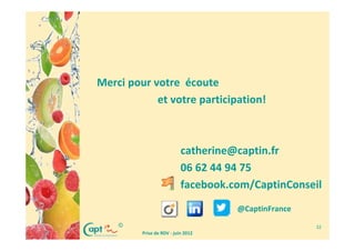 Merci pour votre écoute
            et votre participation!



                           catherine@captin.fr
                           06 62 44 94 75
                           facebook.com/CaptinConseil
                                     @CaptinFrance
    ©                                                32
         Prise de RDV - juin 2012
 
