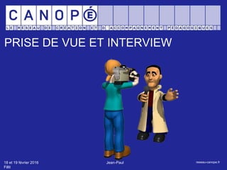 PRISE DE VUE ET INTERVIEW
18 et 19 février 2016 Jean-Paul
Fillit
reseau-canope.fr
 