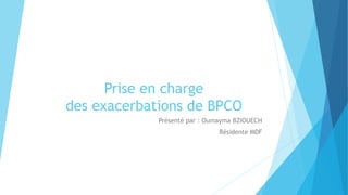 Prise en charge
des exacerbations de BPCO
Présenté par : Oumayma BZIOUECH
Résidente MDF
 